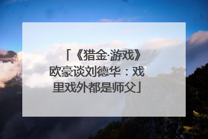 《猎金·游戏》欧豪谈刘德华：戏里戏外都是师父