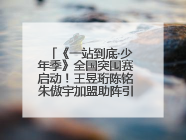 《一站到底·少年季》全国突围赛启动！王昱珩陈铭朱傲宇加盟助阵引爆热度