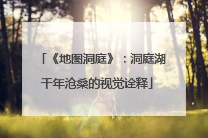 《地图洞庭》：洞庭湖千年沧桑的视觉诠释
