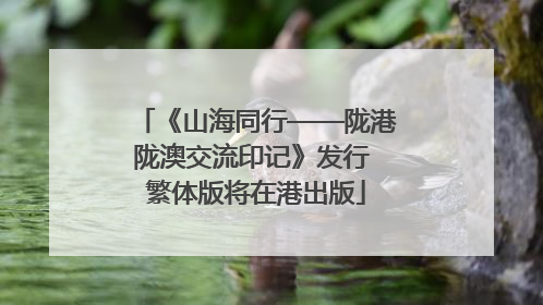 《山海同行——陇港陇澳交流印记》发行 繁体版将在港出版