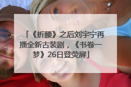 《折腰》之后刘宇宁再播全新古装剧，《书卷一梦》26日登荧屏
