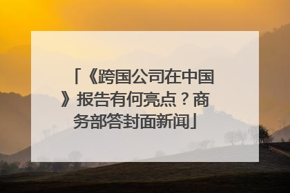 《跨国公司在中国》报告有何亮点？商务部答封面新闻