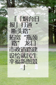 「烟台日报」打通“断头路” 拓宽“瓶颈路” 龙口市政道路建设绘就民生幸福新图景