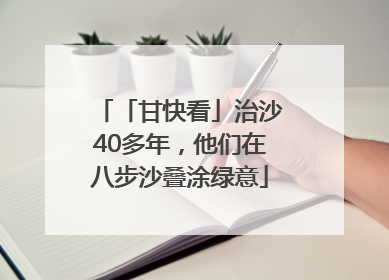 「甘快看」治沙40多年，他们在八步沙叠涂绿意