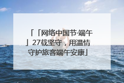 「网络中国节·端午」27载坚守，用温情守护旅客端午安康