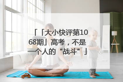 「大小快评第1068期」高考，不是一个人的“战斗”