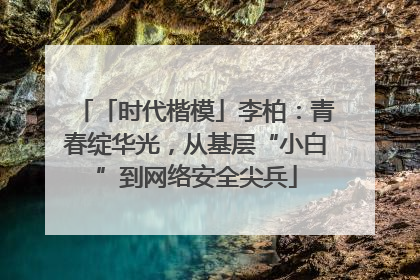 「时代楷模」李柏：青春绽华光，从基层“小白”到网络安全尖兵