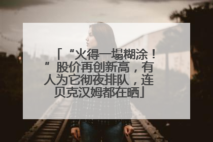 “火得一塌糊涂！”股价再创新高，有人为它彻夜排队，连贝克汉姆都在晒