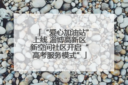 “爱心加油站”上线 淄博高新区新空间社区开启“高考服务模式”