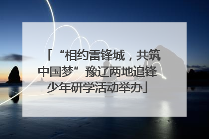 “相约雷锋城，共筑中国梦”豫辽两地追锋少年研学活动举办