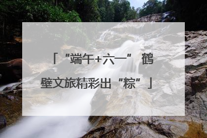 “端午+六一” 鹤壁文旅精彩出“粽”