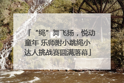 “绳”舞飞扬，悦动童年 乐师附小跳绳小达人挑战赛圆满落幕
