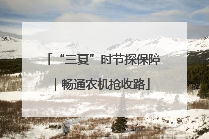 “三夏”时节探保障｜畅通农机抢收路