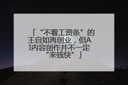 “不看工资条”的王自如再创业，但AI内容创作并不一定“来钱快”