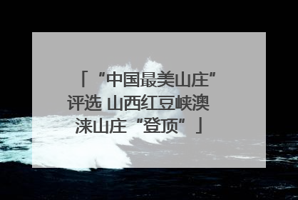 “中国最美山庄”评选 山西红豆峡澳涞山庄“登顶”