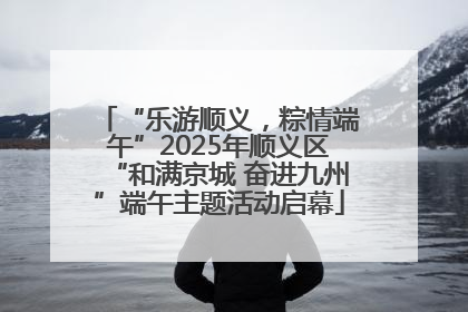 “乐游顺义，粽情端午”2025年顺义区“和满京城 奋进九州”端午主题活动启幕