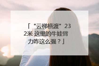 “云梯横渡”232米 这里的牛娃臂力咋这么强？