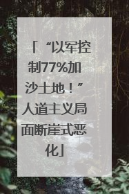 “以军控制77%加沙土地！”人道主义局面断崖式恶化