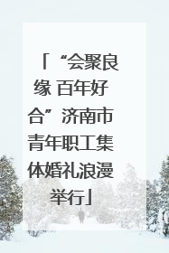 “会聚良缘 百年好合”济南市青年职工集体婚礼浪漫举行