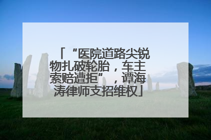 “医院道路尖锐物扎破轮胎，车主索赔遭拒”，谭海涛律师支招维权