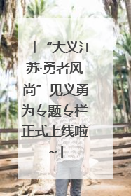 “大义江苏·勇者风尚”见义勇为专题专栏正式上线啦~