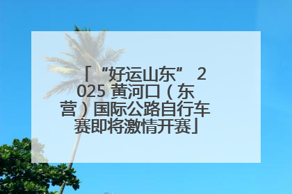 “好运山东” 2025 黄河口（东营）国际公路自行车赛即将激情开赛