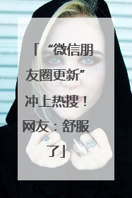 “微信朋友圈更新”冲上热搜！网友：舒服了