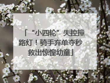 “小四轮”失控撞路灯！骑手弃单夺秒救出惊惶幼童