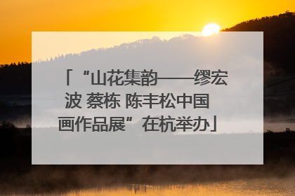 “山花集韵——缪宏波 蔡栋 陈丰松中国画作品展”在杭举办