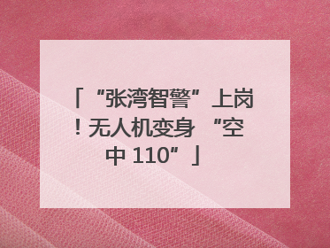 “张湾智警”上岗！无人机变身 “空中 110”