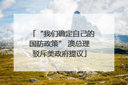 “我们确定自己的国防政策” 澳总理驳斥美政府提议