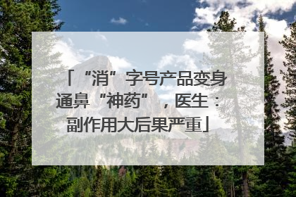 “消”字号产品变身通鼻“神药”，医生：副作用大后果严重