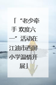 “老少牵手 欢度六一”活动在江油市西屏小学温情开展