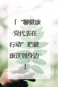 “聊健康·党代表在行动”把健康送到身边