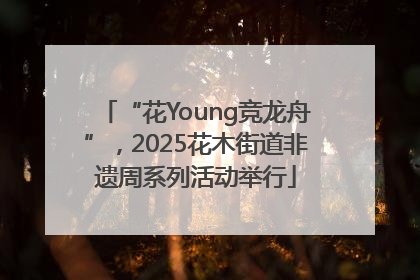 “花Young竞龙舟”，2025花木街道非遗周系列活动举行
