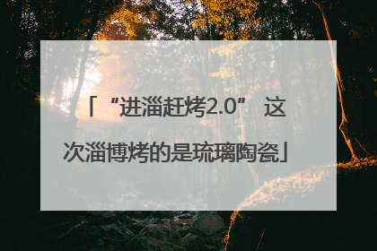 “进淄赶烤2.0” 这次淄博烤的是琉璃陶瓷
