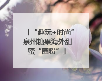 “趣玩+时尚” 泉州糖果海外甜蜜“圈粉”