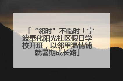 “邻时”不临时！宁波奉化阳光社区假日学校开班，以邻里温情铺就暑期成长路