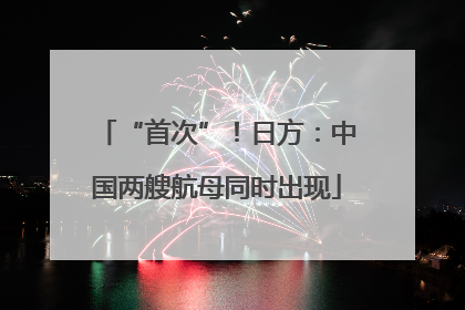 “首次”！日方：中国两艘航母同时出现
