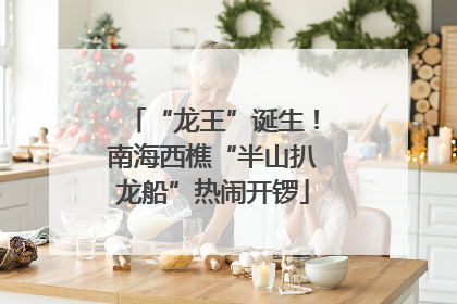 “龙王”诞生！南海西樵“半山扒龙船”热闹开锣