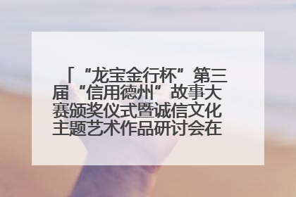“龙宝金行杯”第三届“信用德州”故事大赛颁奖仪式暨诚信文化主题艺术作品研讨会在山东德州举办