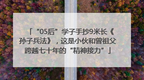 “05后”学子手抄9米长《孙子兵法》，这是小伙和曾祖父跨越七十年的“精神接力”