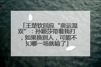 王楚钦回应“奥运混双”：孙颖莎带着我打，如果换别人，可能不知哪一场就输了