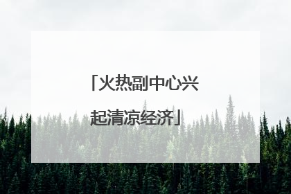 火热副中心兴起清凉经济