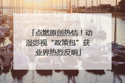 点燃原创热情！动漫影视“政策包”获业界热烈反响