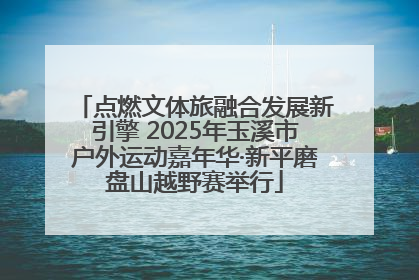 点燃文体旅融合发展新引擎 2025年玉溪市户外运动嘉年华·新平磨盘山越野赛举行