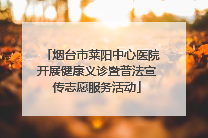 烟台市莱阳中心医院开展健康义诊暨普法宣传志愿服务活动
