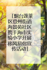 烟台蓬莱区登州街道海景苑社区携手海市实验小学开展移风易俗宣传活动