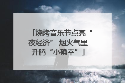 烧烤音乐节点亮“夜经济” 烟火气里升腾“小确幸”