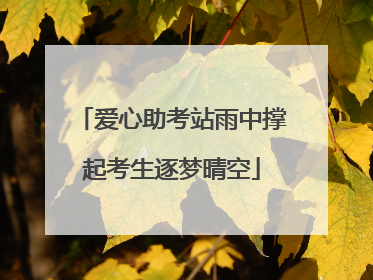 爱心助考站雨中撑起考生逐梦晴空